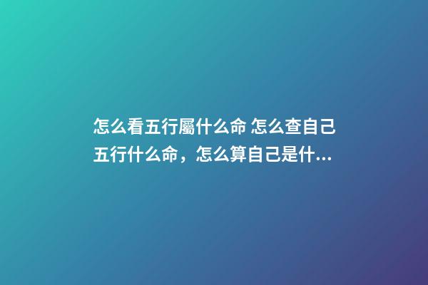 怎么看五行屬什么命 怎么查自己五行什么命，怎么算自己是什么命的（金木水火土）-第1張-觀點-玄機派